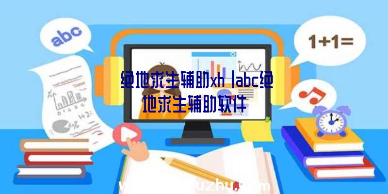 「绝地求生辅助xh」|abc绝地求生辅助软件